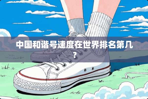 中国和谐号速度在世界排名第几？