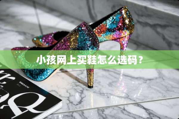 小孩网上买鞋怎么选码？