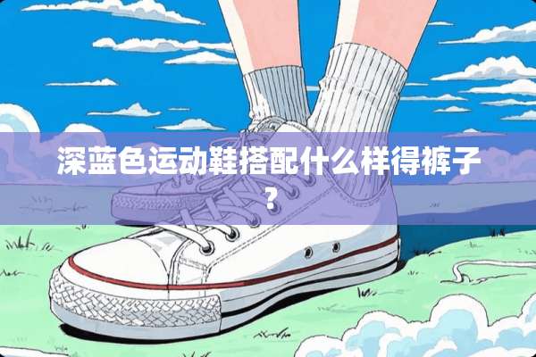 深蓝色运动鞋搭配什么样得裤子？