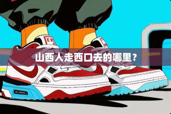 山西人走西口去的哪里？
