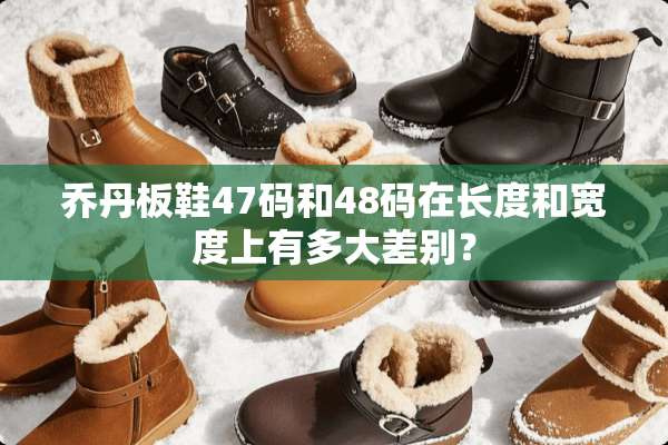 乔丹板鞋47码和48码在长度和宽度上有多大差别？