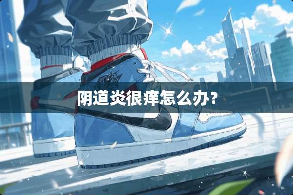 *道炎很痒怎么办？