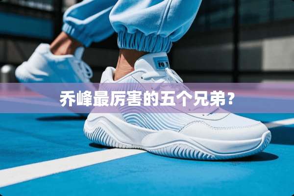 乔峰最厉害的五个兄弟？