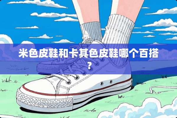 米色皮鞋和卡其色皮鞋哪个百搭？