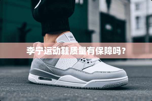 李宁运动鞋质量有保障吗？