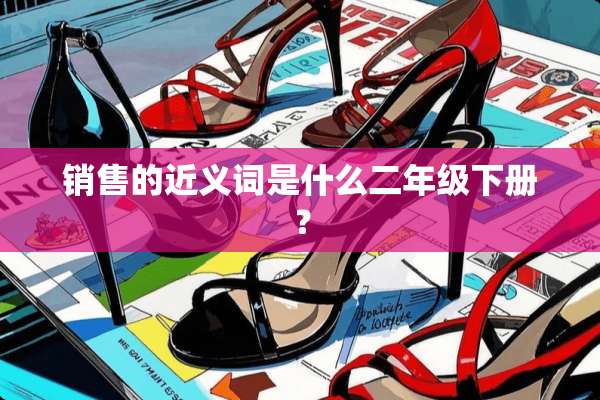 销售的近义词是什么二年级下册？