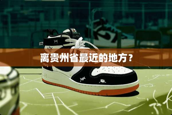 离贵州省最近的地方？