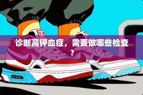 诊断高钾血症，需要做哪些检查？