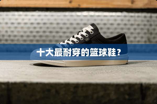 十大最耐穿的篮球鞋？