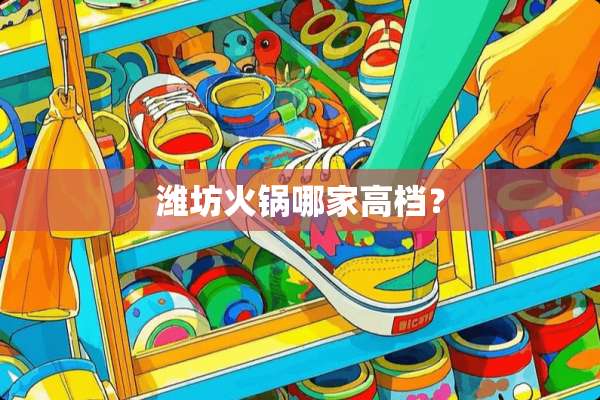 潍坊火锅哪家高档？