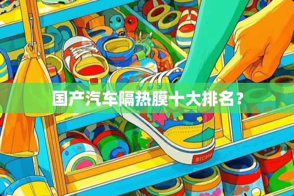 国产汽车隔热膜十大排名？