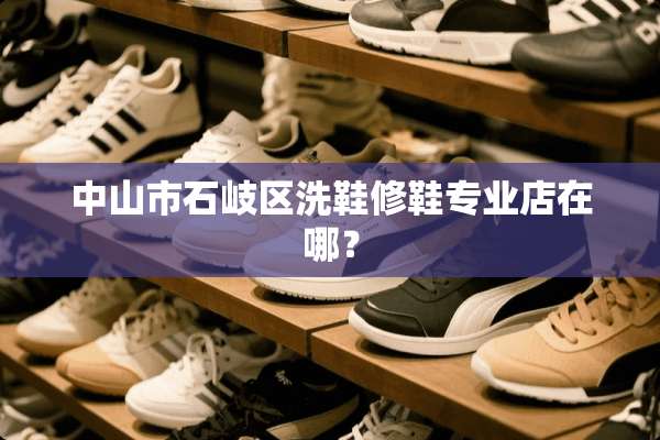 中山市石岐区洗鞋修鞋专业店在哪？