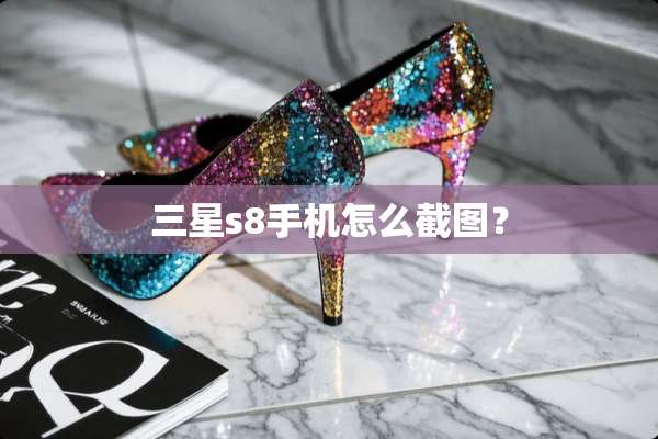 三星s8手机怎么截图？