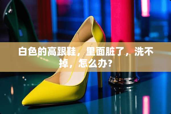 白色的高跟鞋，里面脏了，洗不掉，怎么办？