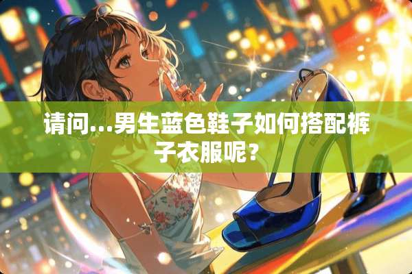 请问…男生蓝色鞋子如何搭配裤子衣服呢？