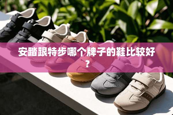 安踏跟特步哪个牌子的鞋比较好？