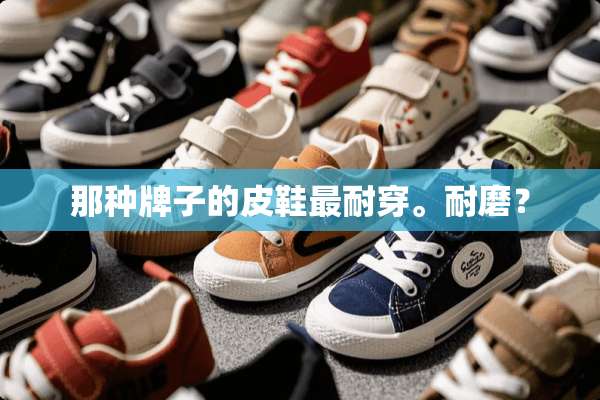 那种牌子的皮鞋最耐穿。耐磨？
