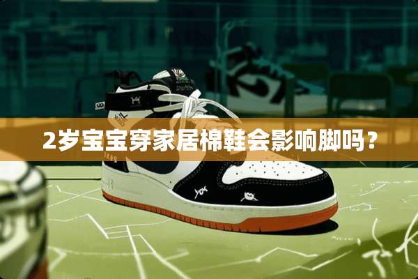 2岁宝宝穿家居棉鞋会影响脚吗？