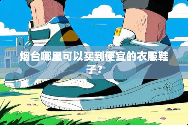 烟台哪里可以买到便宜的衣服鞋子？
