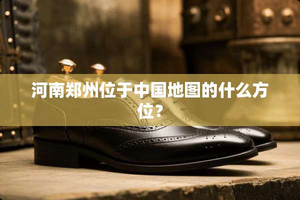 河南郑州位于中国地图的什么方位？