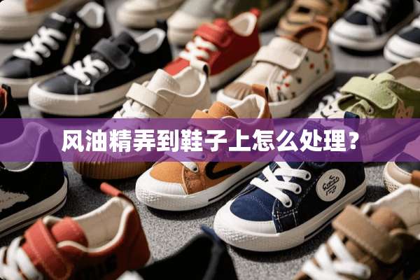 风油精弄到鞋子上怎么处理？
