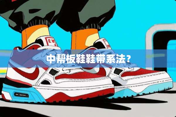 中帮板鞋鞋带系法？