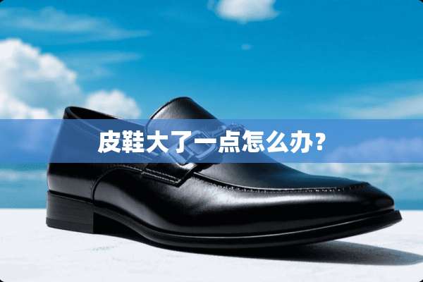 皮鞋大了一点怎么办？