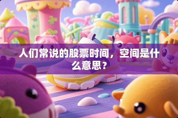 人们常说的股票时间，空间是什么意思？