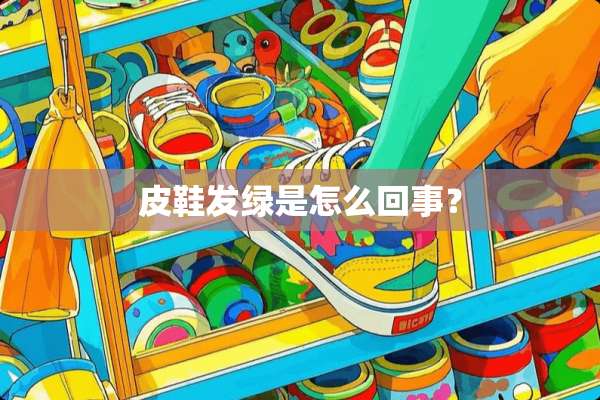 皮鞋发绿是怎么回事？
