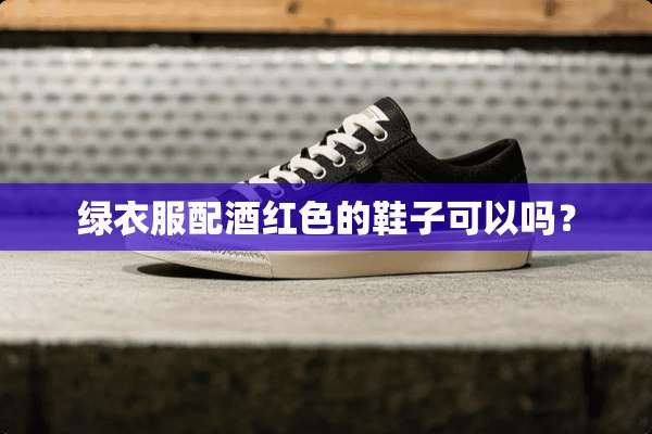 绿衣服配酒红色的鞋子可以吗？