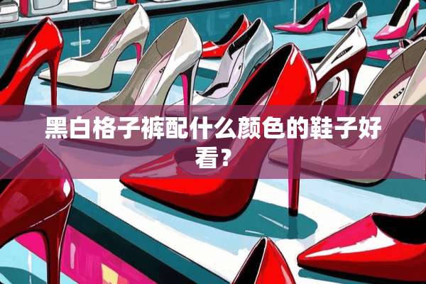 黑白格子裤配什么颜色的鞋子好看？
