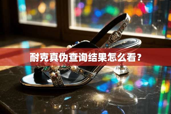 耐克真伪查询结果怎么看？