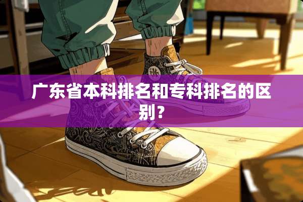 广东省本科排名和专科排名的区别？