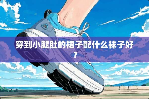 穿到小腿肚的裙子配什么袜子好？