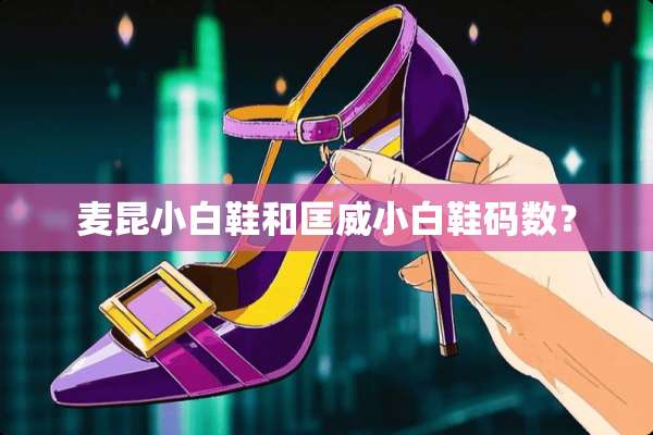 麦昆小白鞋和匡威小白鞋码数？