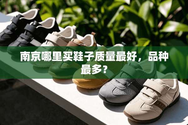 南京哪里买鞋子质量最好，品种最多？