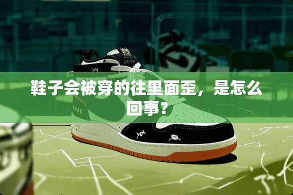 鞋子会被穿的往里面歪，是怎么回事？
