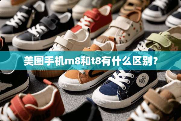 美图手机m8和t8有什么区别？