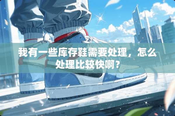 我有一些库存鞋需要处理，怎么处理比较快啊？