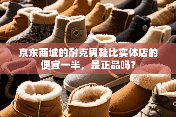 京东商城的耐克男鞋比实体店的便宜一半，是正品吗？