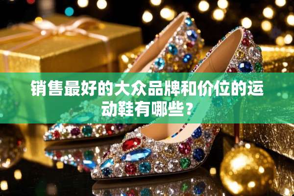 销售最好的大众品牌和价位的运动鞋有哪些？