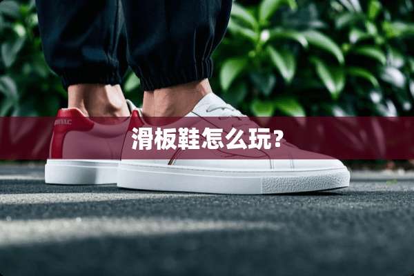 滑板鞋怎么玩？