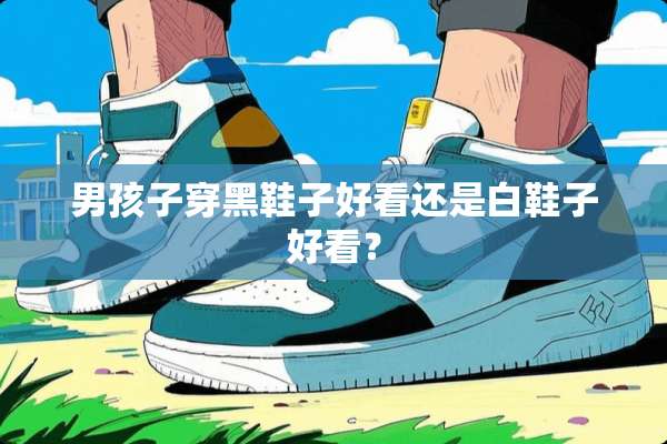 男孩子穿黑鞋子好看还是白鞋子好看？