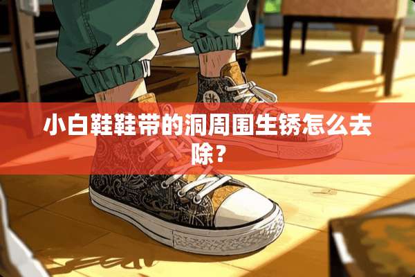 小白鞋鞋带的洞周围生锈怎么去除？