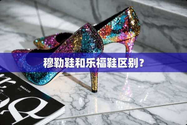 穆勒鞋和乐福鞋区别？