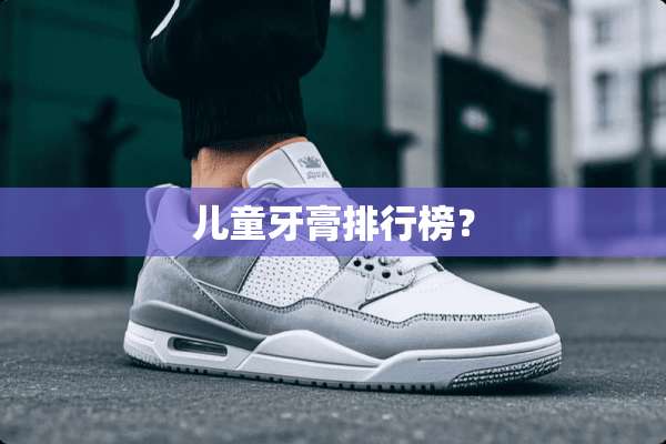 儿童牙膏排行榜？
