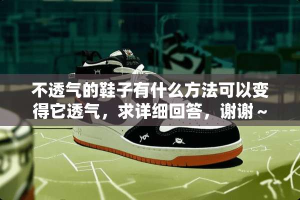 不透气的鞋子有什么方法可以变得它透气，求详细回答，谢谢～？