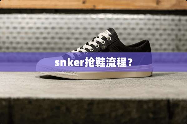 snker抢鞋流程？