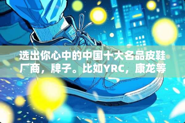 选出你心中的中国十大名品皮鞋厂商，牌子。比如YRC，康龙等？