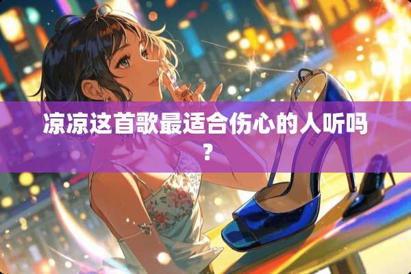 凉凉这首歌最适合伤心的人听吗？